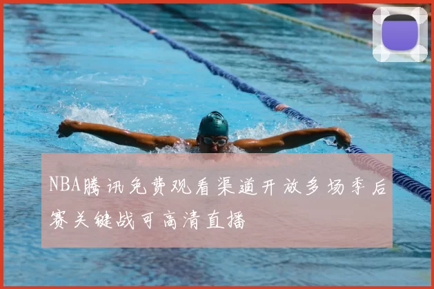 NBA腾讯免费观看渠道开放多场季后赛关键战可高清直播