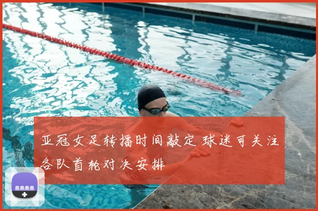 亚冠女足转播时间敲定 球迷可关注各队首轮对决安排