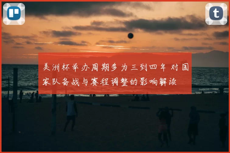 美洲杯举办周期多为三到四年 对国家队备战与赛程调整的影响解读