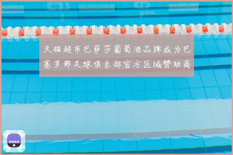 天猫超市巴萨莎葡萄酒品牌成为巴塞罗那足球俱乐部官方区域赞助商