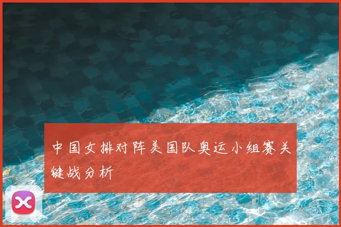 中国女排对阵美国队奥运小组赛关键战分析
