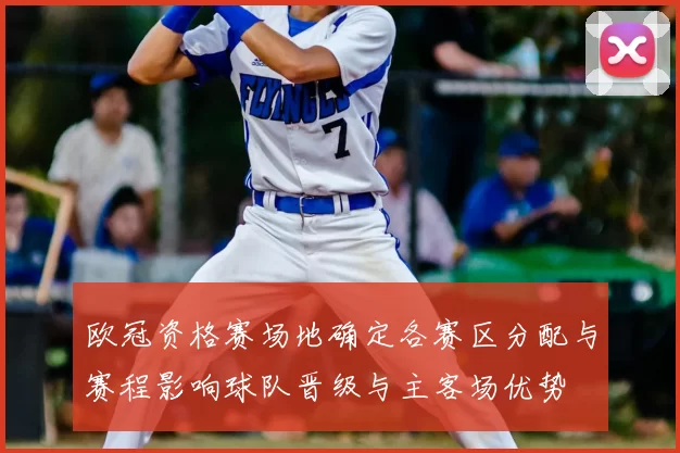 欧冠资格赛场地确定各赛区分配与赛程影响球队晋级与主客场优势