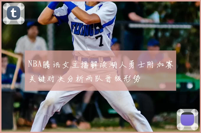 NBA腾讯女主播解读湖人勇士附加赛关键对决分析两队晋级形势