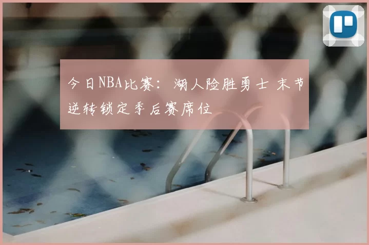 今日NBA比赛：湖人险胜勇士 末节逆转锁定季后赛席位