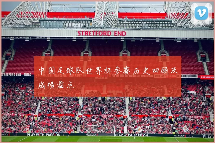 中国足球队世界杯参赛历史回顾及成绩盘点
