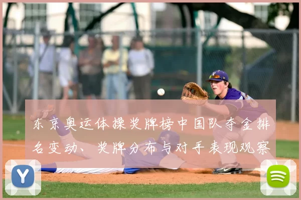 东京奥运体操奖牌榜中国队夺金排名变动、奖牌分布与对手表现观察