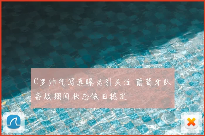 C罗帅气写真曝光引关注 葡萄牙队备战期间状态依旧稳定