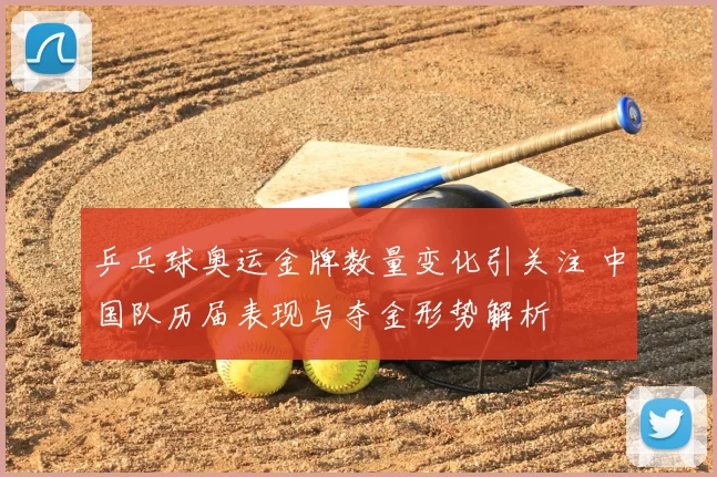 乒乓球奥运金牌数量变化引关注 中国队历届表现与夺金形势解析