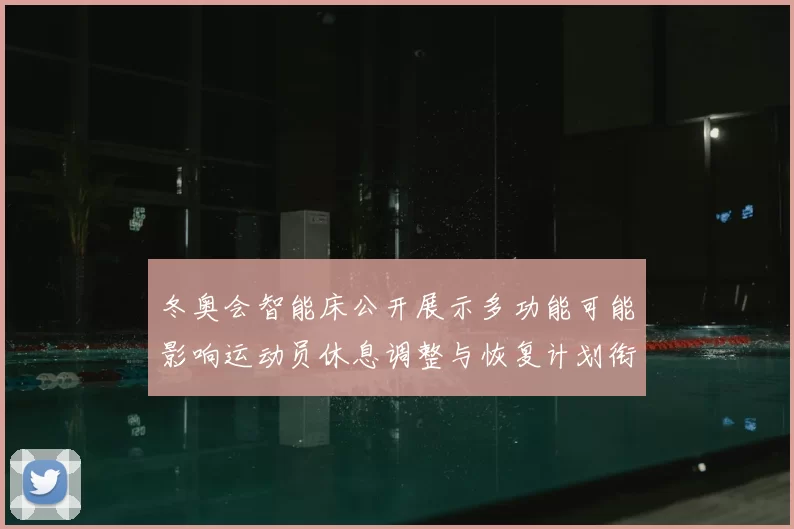 冬奥会智能床公开展示多功能可能影响运动员休息调整与恢复计划衔接