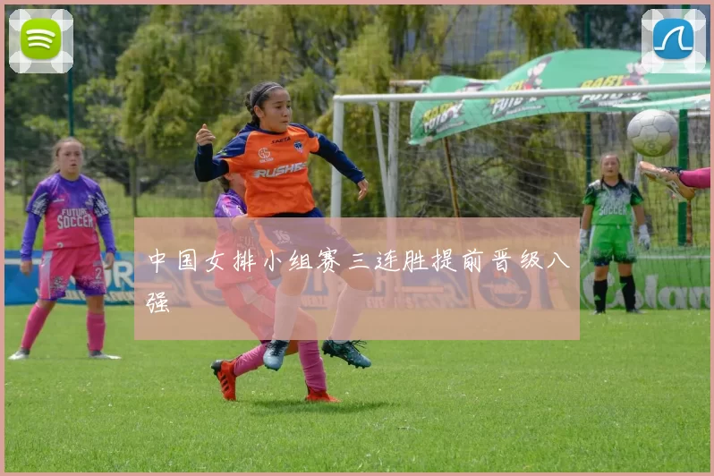 中国女排小组赛三连胜提前晋级八强