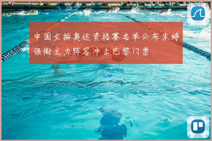 中国女排奥运资格赛名单公布朱婷领衔主力阵容冲击巴黎门票