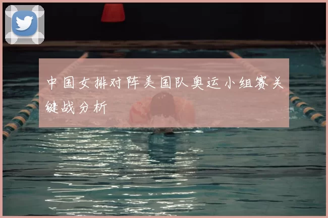 中国女排对阵美国队奥运小组赛关键战分析