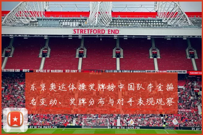 东京奥运体操奖牌榜中国队夺金排名变动、奖牌分布与对手表现观察
