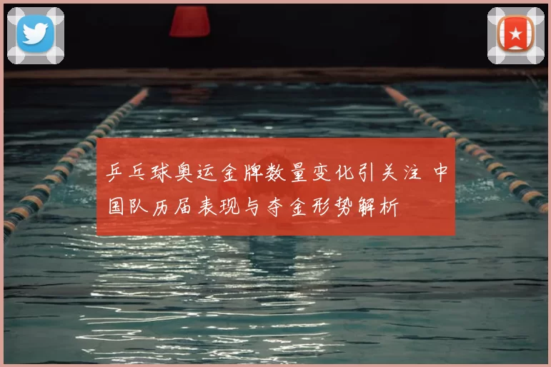 乒乓球奥运金牌数量变化引关注 中国队历届表现与夺金形势解析