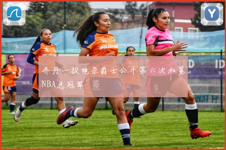 乔丹一投绝杀爵士公牛第六次加冕NBA总冠军