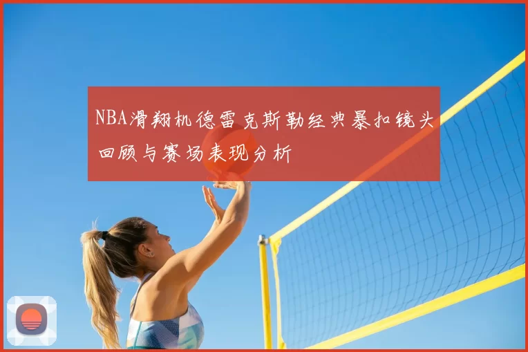 NBA滑翔机德雷克斯勒经典暴扣镜头回顾与赛场表现分析