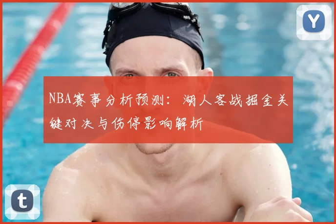 NBA赛事分析预测：湖人客战掘金关键对决与伤停影响解析