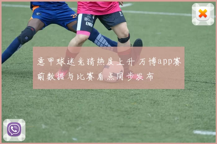 意甲球迷竞猜热度上升 万博app赛前数据与比赛看点同步发布