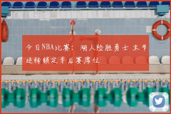 今日NBA比赛：湖人险胜勇士 末节逆转锁定季后赛席位