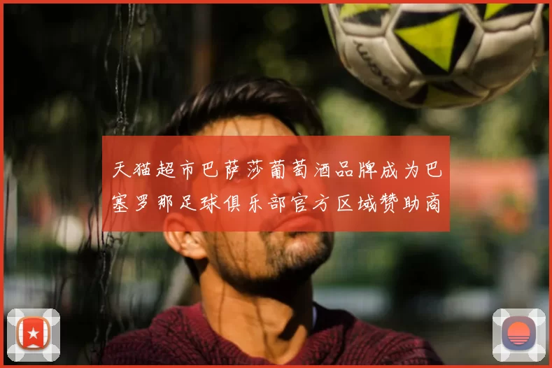 天猫超市巴萨莎葡萄酒品牌成为巴塞罗那足球俱乐部官方区域赞助商