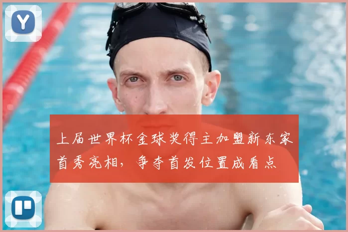 上届世界杯金球奖得主加盟新东家首秀亮相,争夺首发位置成看点