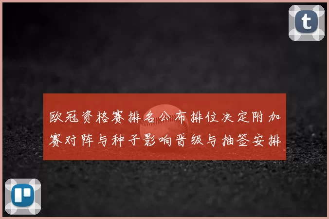 欧冠资格赛排名公布排位决定附加赛对阵与种子影响晋级与抽签安排