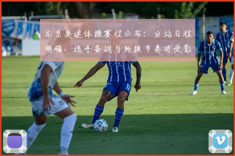 东京奥运体操赛程公布:分站日程明确,选手备战与轮换节奏将受影响