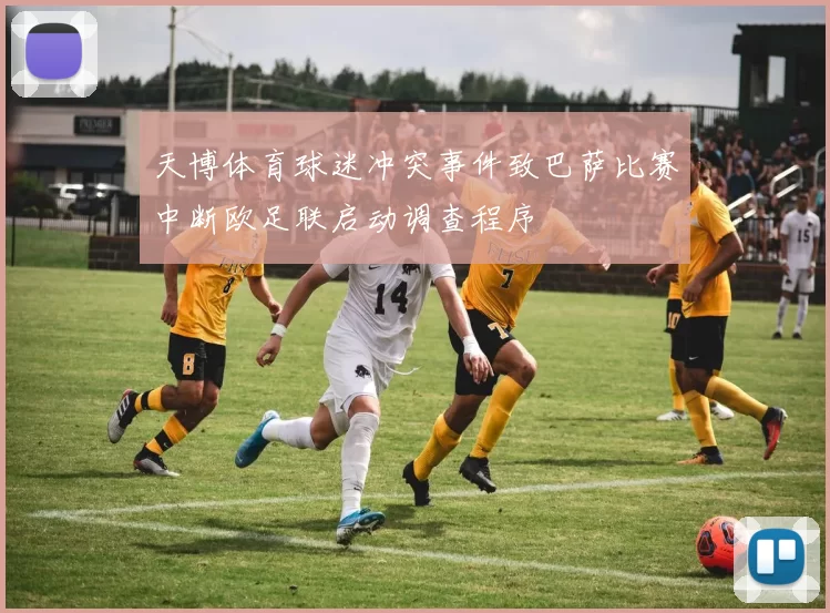 天博体育球迷冲突事件致巴萨比赛中断欧足联启动调查程序