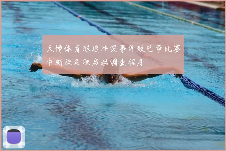 天博体育球迷冲突事件致巴萨比赛中断欧足联启动调查程序