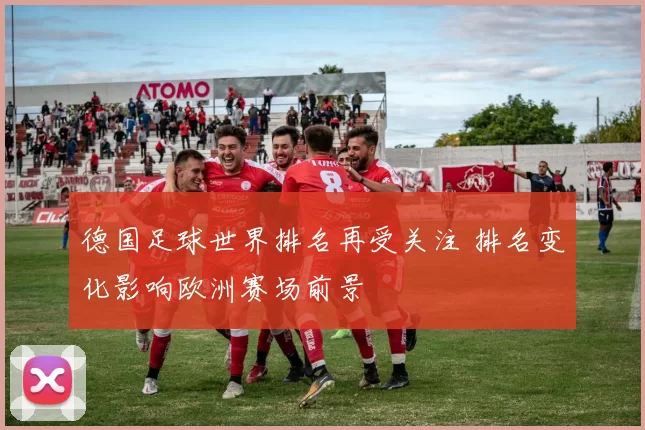 德国足球世界排名再受关注 排名变化影响欧洲赛场前景